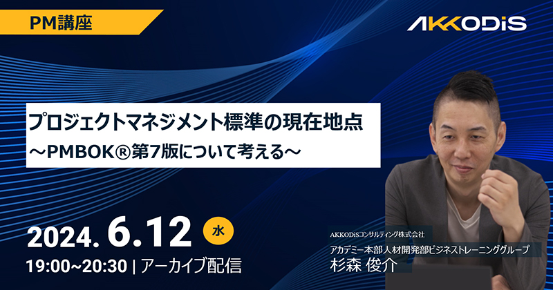 
【アーカイブ配信】PM講座　プロジェクトマネジメント標準の現在地点～PMBOK®第7版について考える～　2024年6月12日（水）19:00～20:30